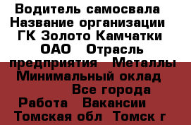 Водитель самосвала › Название организации ­ ГК Золото Камчатки, ОАО › Отрасль предприятия ­ Металлы › Минимальный оклад ­ 65 000 - Все города Работа » Вакансии   . Томская обл.,Томск г.